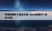 苹果屏幕碎了修多少钱（ipad屏幕碎了修多少钱）