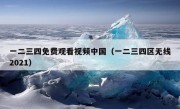 一二三四免费观看视频中国（一二三四区无线2021）