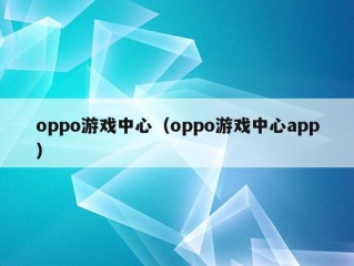 oppo游戏中心（oppo游戏中心app）