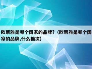 欧莱雅是哪个国家的品牌?（欧莱雅是哪个国家的品牌,什么档次）