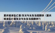 重庆姐弟坠亡案:生父与女友当庭翻供（重庆姐弟坠亡案生父与女友当庭翻供?）