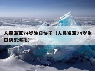 人民海军74岁生日快乐（人民海军74岁生日快乐海报）