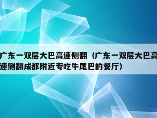 广东一双层大巴高速侧翻（广东一双层大巴高速侧翻成都附近专吃牛尾巴的餐厅）