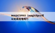 MAGIC5PRO（magic5pro可以无线充电吗?）