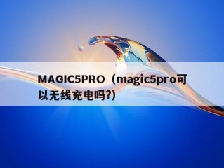 MAGIC5PRO（magic5pro可以无线充电吗?）