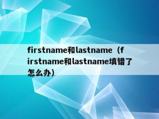 firstname和lastname（firstname和lastname填错了怎么办）