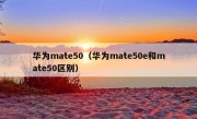 华为mate50（华为mate50e和mate50区别）