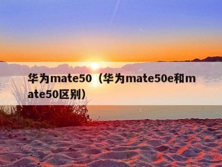 华为mate50（华为mate50e和mate50区别）