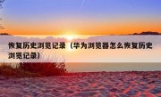 恢复历史浏览记录（华为浏览器怎么恢复历史浏览记录）