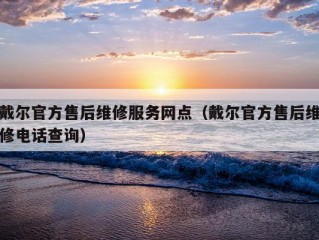 戴尔官方售后维修服务网点（戴尔官方售后维修电话查询）