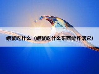 螃蟹吃什么（螃蟹吃什么东西能养活它）