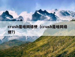 crush是啥网络梗（crush是啥网络梗?）