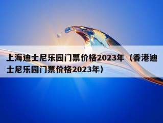 上海迪士尼乐园门票价格2023年（香港迪士尼乐园门票价格2023年）