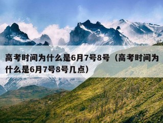 高考时间为什么是6月7号8号（高考时间为什么是6月7号8号几点）