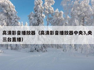 高清影音播放器（高清影音播放器中央3,央三台直播）