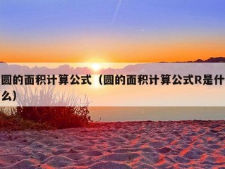 圆的面积计算公式（圆的面积计算公式R是什么）