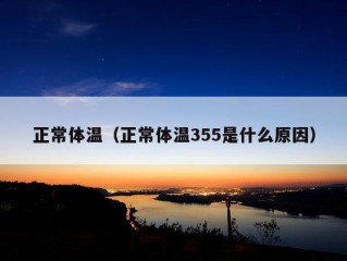 正常体温（正常体温355是什么原因）