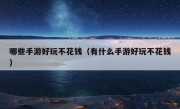 哪些手游好玩不花钱（有什么手游好玩不花钱）