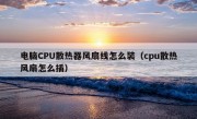 电脑CPU散热器风扇线怎么装（cpu散热风扇怎么插）