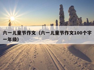 六一儿童节作文（六一儿童节作文100个字一年级）