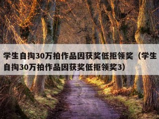 学生自掏30万拍作品因获奖低拒领奖（学生自掏30万拍作品因获奖低拒领奖3）