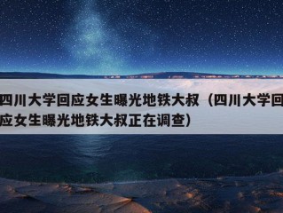 四川大学回应女生曝光地铁大叔（四川大学回应女生曝光地铁大叔正在调查）