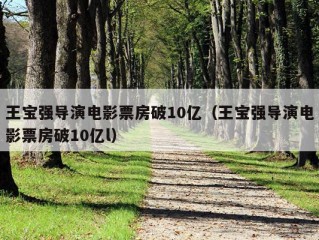 王宝强导演电影票房破10亿（王宝强导演电影票房破10亿l）