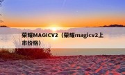 荣耀MAGICV2（荣耀magicv2上市价格）