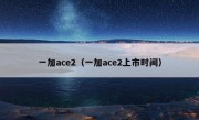 一加ace2（一加ace2上市时间）