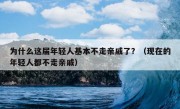 为什么这届年轻人基本不走亲戚了？（现在的年轻人都不走亲戚）