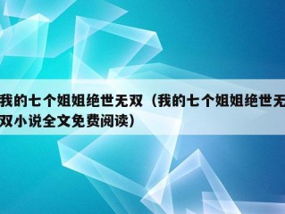 我的七个姐姐绝世无双（我的七个姐姐绝世无双小说全文免费阅读）