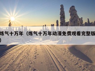 炼气十万年（炼气十万年动漫免费观看完整版）