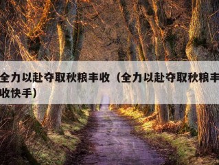 全力以赴夺取秋粮丰收（全力以赴夺取秋粮丰收快手）