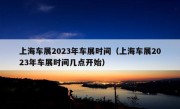 上海车展2023年车展时间（上海车展2023年车展时间几点开始）