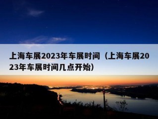 上海车展2023年车展时间（上海车展2023年车展时间几点开始）