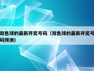 双色球的最新开奖号码（双色球的最新开奖号码预测）