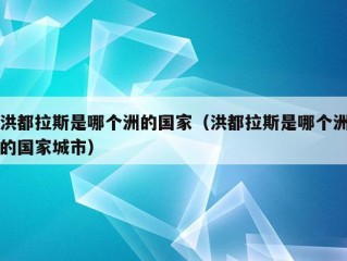 洪都拉斯是哪个洲的国家（洪都拉斯是哪个洲的国家城市）