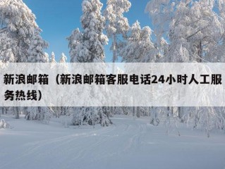 新浪邮箱（新浪邮箱客服电话24小时人工服务热线）