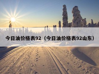 今日油价格表92（今日油价格表92山东）