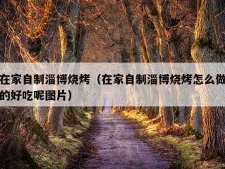 在家自制淄博烧烤（在家自制淄博烧烤怎么做的好吃呢图片）