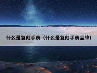 什么是复刻手表（什么是复刻手表品牌）