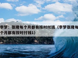 李梦：张隆每个月都有按时付钱（李梦张隆每个月都有按时付钱1）