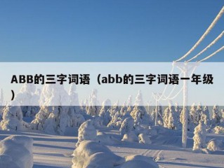 ABB的三字词语（abb的三字词语一年级）