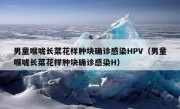 男童喉咙长菜花样肿块确诊感染HPV（男童喉咙长菜花样肿块确诊感染H）