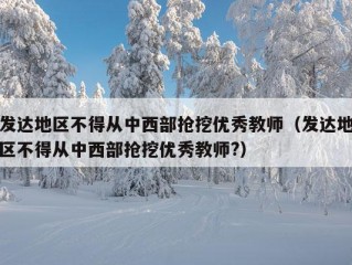 发达地区不得从中西部抢挖优秀教师（发达地区不得从中西部抢挖优秀教师?）