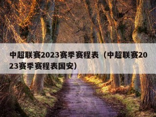 中超联赛2023赛季赛程表（中超联赛2023赛季赛程表国安）