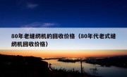 80年老缝纫机的回收价格（80年代老式缝纫机回收价格）