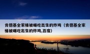 肯德基全家桶被曝吃出生的炸鸡（肯德基全家桶被曝吃出生的炸鸡,百度）