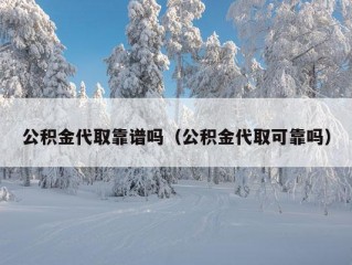 公积金代取靠谱吗（公积金代取可靠吗）