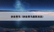 创业黑马（创业黑马最新消息）